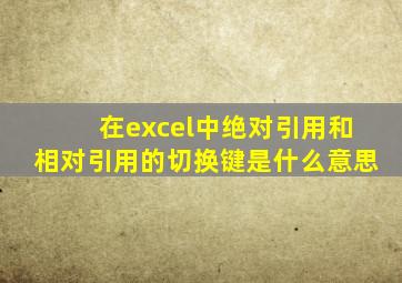 在excel中绝对引用和相对引用的切换键是什么意思