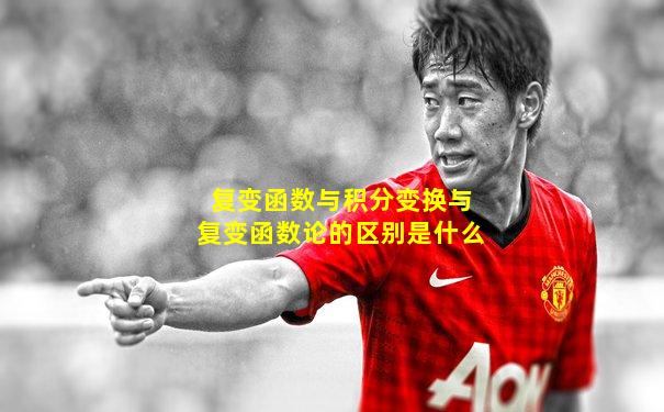 复变函数与积分变换与复变函数论的区别是什么