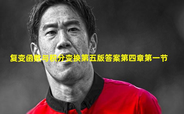 复变函数与积分变换第五版答案第四章第一节