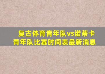 复古体育青年队vs诺蒂卡青年队比赛时间表最新消息