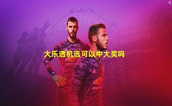 大乐透机选可以中大奖吗
