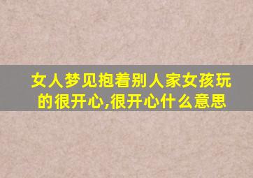 女人梦见抱着别人家女孩玩的很开心,很开心什么意思