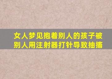 女人梦见抱着别人的孩子被别人用注射器打针导致抽搐