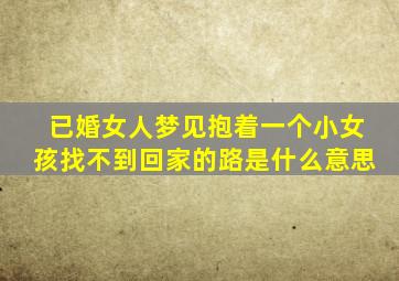 已婚女人梦见抱着一个小女孩找不到回家的路是什么意思