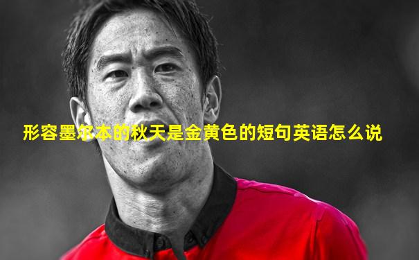 形容墨尔本的秋天是金黄色的短句英语怎么说