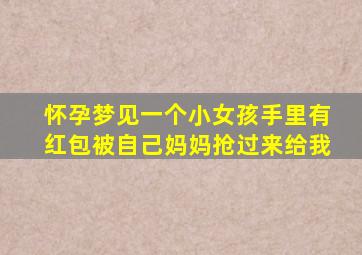 怀孕梦见一个小女孩手里有红包被自己妈妈抢过来给我