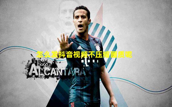 怎么发抖音视频不压缩画质呢