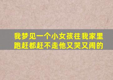 我梦见一个小女孩往我家里跑赶都赶不走他又哭又闹的