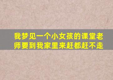 我梦见一个小女孩的课堂老师要到我家里来赶都赶不走