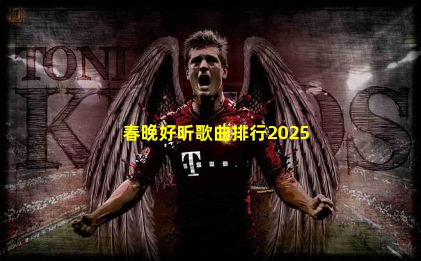 春晚好听歌曲排行2025