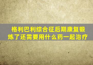 格利巴利综合征后期康复锻炼了还需要用什么药一起治疗