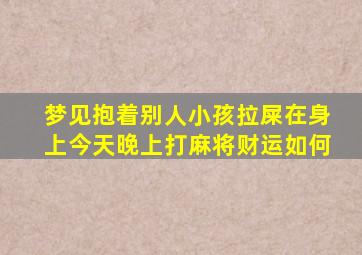 梦见抱着别人小孩拉屎在身上今天晚上打麻将财运如何