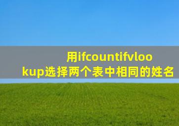 用ifcountifvlookup选择两个表中相同的姓名