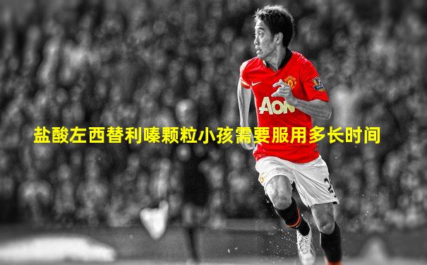 盐酸左西替利嗪颗粒小孩需要服用多长时间