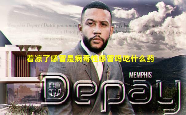 着凉了感冒是病毒性感冒吗吃什么药