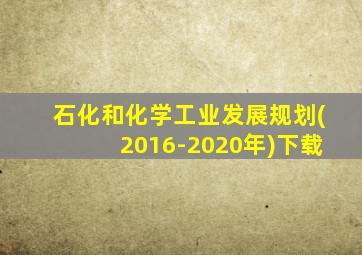 石化和化学工业发展规划(2016-2020年)下载