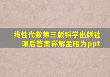 线性代数第三版科学出版社课后答案详解孟昭为ppt