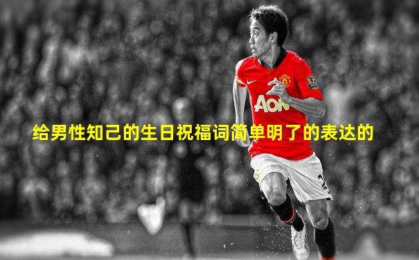 给男性知己的生日祝福词简单明了的表达的