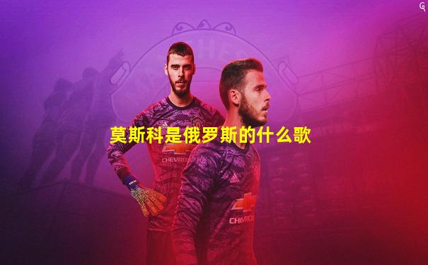 莫斯科是俄罗斯的什么歌