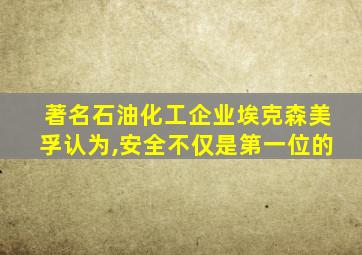 著名石油化工企业埃克森美孚认为,安全不仅是第一位的