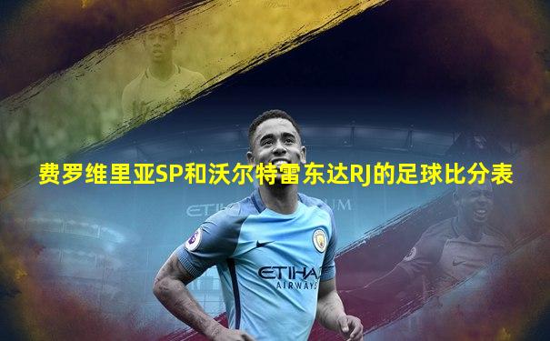 费罗维里亚SP和沃尔特雷东达RJ的足球比分表