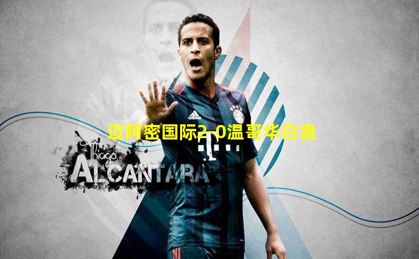 迈阿密国际2-0温哥华白浪