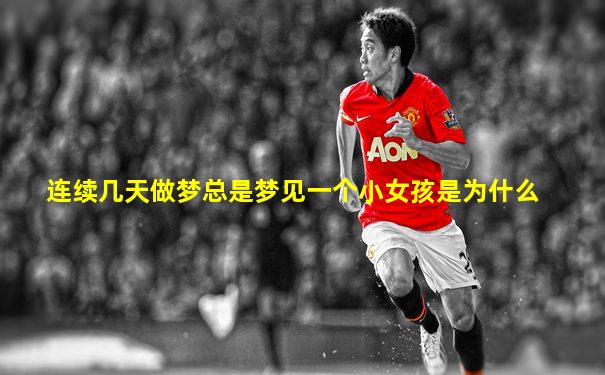 连续几天做梦总是梦见一个小女孩是为什么