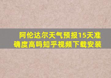 阿伦达尔天气预报15天准确度高吗知乎视频下载安装