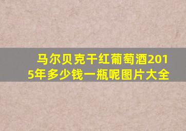 马尔贝克干红葡萄酒2015年多少钱一瓶呢图片大全