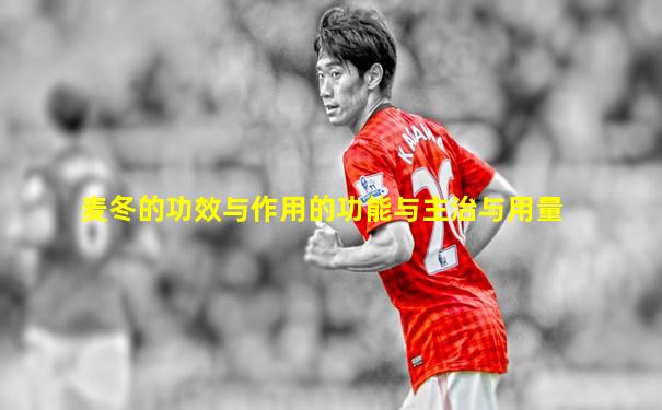 麦冬的功效与作用的功能与主治与用量